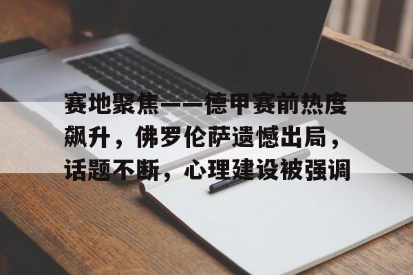 kaiyun开云-关于赛地聚焦——德甲赛前热度飙升，佛罗伦萨遗憾出局，话题不断，心理建设被强调的信息