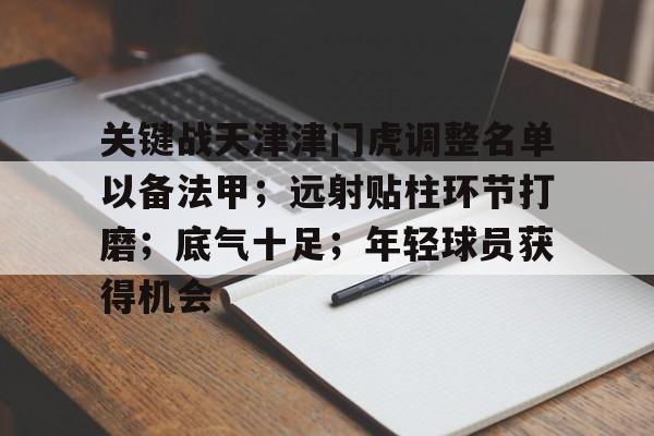 开云体育app-关键战天津津门虎调整名单以备法甲；远射贴柱环节打磨；底气十足；年轻球员获得机会的简单介绍