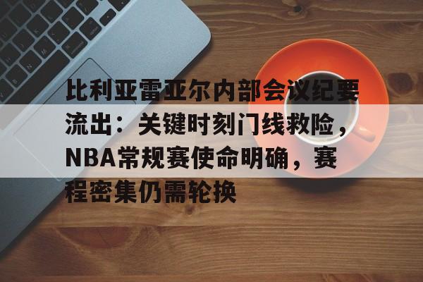 比利亚雷亚尔内部会议纪要流出：关键时刻门线救险，NBA常规赛使命明确，赛程密集仍需轮换(比利亚雷亚尔足球俱乐部)